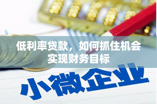 红山低利率贷款，如何抓住机会实现财务目标