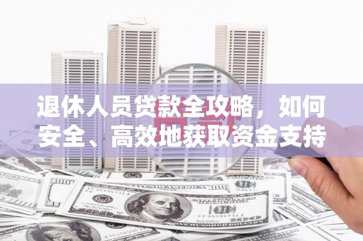 红山退休人员贷款全攻略，如何安全、高效地获取资金支持