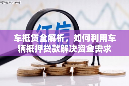 红山车抵贷全解析，如何利用车辆抵押贷款解决资金需求