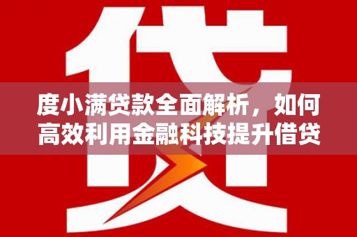 红山度小满贷款全面解析，如何高效利用金融科技提升借贷体验