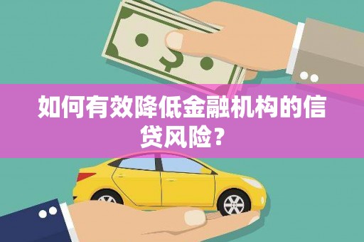 红山如何有效降低金融机构的信贷风险？