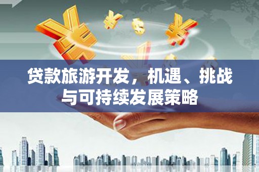 红山贷款旅游开发，机遇、挑战与可持续发展策略