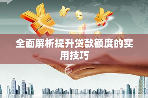 红山全面解析提升贷款额度的实用技巧