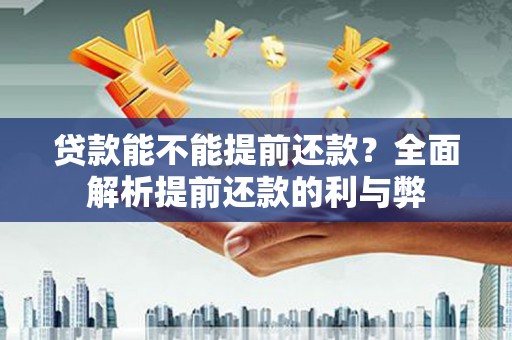 红山贷款能不能提前还款？全面解析提前还款的利与弊