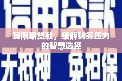 红山宽限期贷款，缓解财务压力的智慧选择