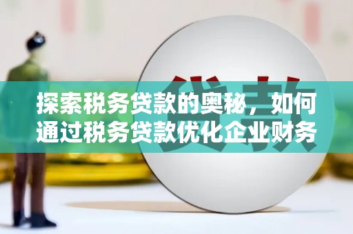 红山探索税务贷款的奥秘，如何通过税务贷款优化企业财务