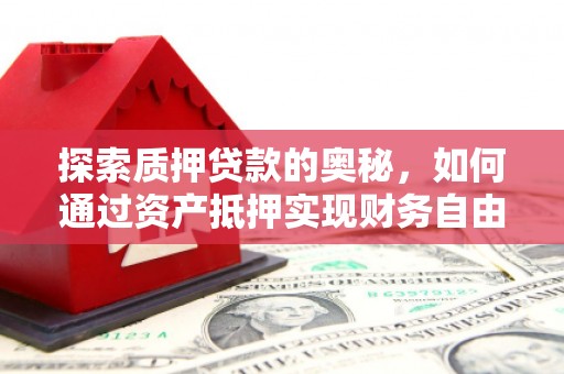 红山探索质押贷款的奥秘，如何通过资产抵押实现财务自由