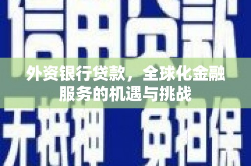 红山外资银行贷款，全球化金融服务的机遇与挑战