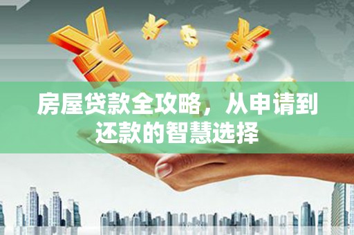 红山房屋贷款全攻略，从申请到还款的智慧选择