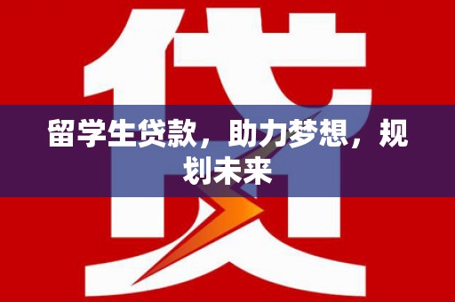 红山留学生贷款，助力梦想，规划未来