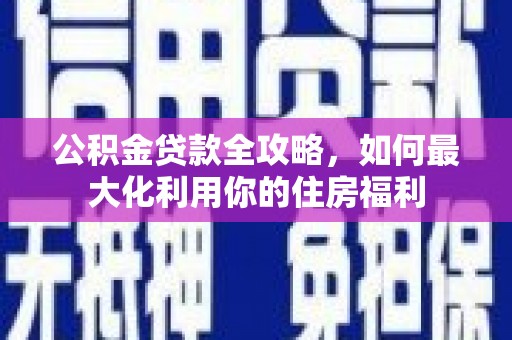 红山公积金贷款全攻略，如何最大化利用你的住房福利