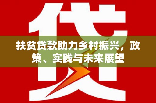 红山扶贫贷款助力乡村振兴，政策、实践与未来展望