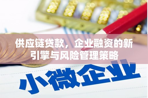 红山供应链贷款，企业融资的新引擎与风险管理策略