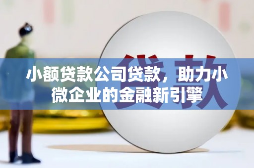 红山小额贷款公司贷款，助力小微企业的金融新引擎