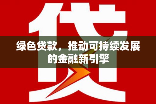 红山绿色贷款，推动可持续发展的金融新引擎