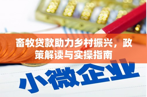 红山畜牧贷款助力乡村振兴，政策解读与实操指南