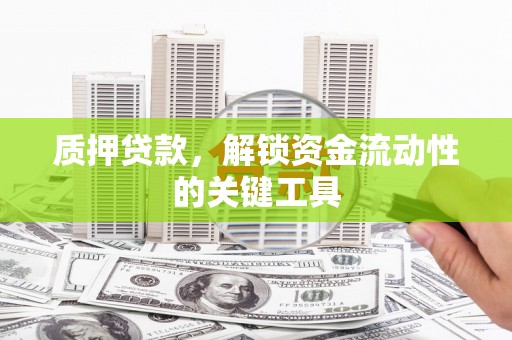 红山质押贷款，解锁资金流动性的关键工具