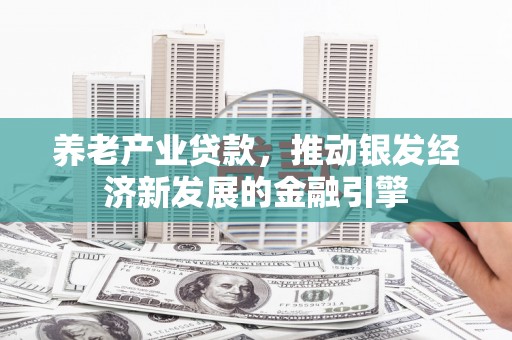红山养老产业贷款，推动银发经济新发展的金融引擎