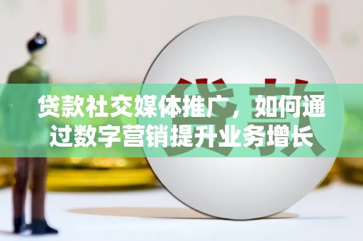 红山贷款社交媒体推广，如何通过数字营销提升业务增长