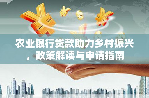 红山农业银行贷款助力乡村振兴，政策解读与申请指南