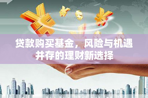 红山贷款购买基金，风险与机遇并存的理财新选择