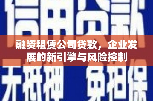 红山融资租赁公司贷款，企业发展的新引擎与风险控制