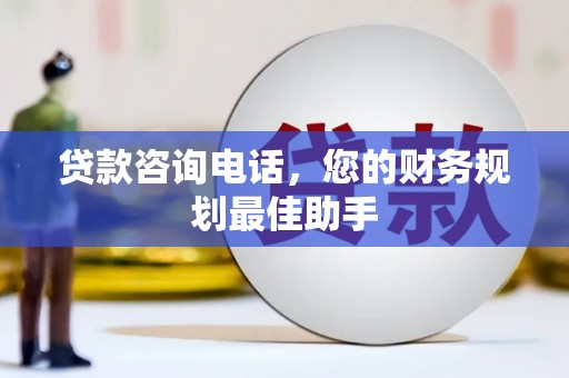 红山贷款咨询电话，您的财务规划最佳助手