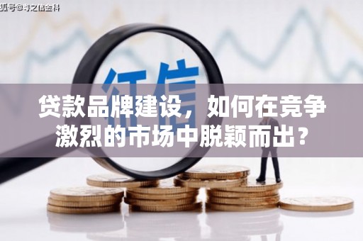 红山贷款品牌建设，如何在竞争激烈的市场中脱颖而出？