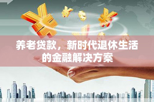 红山养老贷款，新时代退休生活的金融解决方案
