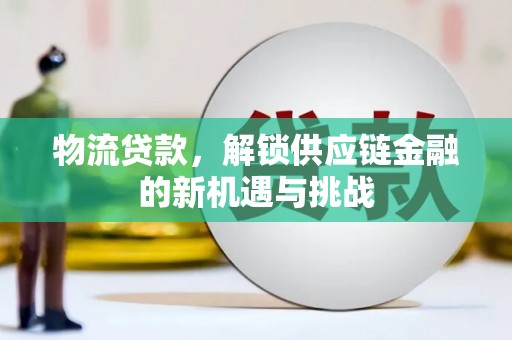 红山物流贷款，解锁供应链金融的新机遇与挑战