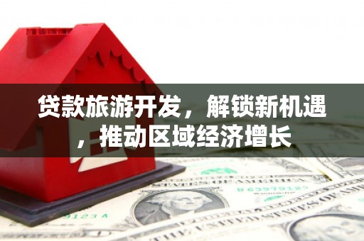 红山贷款旅游开发，解锁新机遇，推动区域经济增长