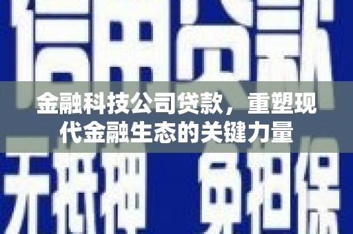 红山金融科技公司贷款，重塑现代金融生态的关键力量