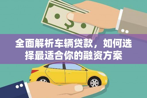 红山全面解析车辆贷款，如何选择最适合你的融资方案