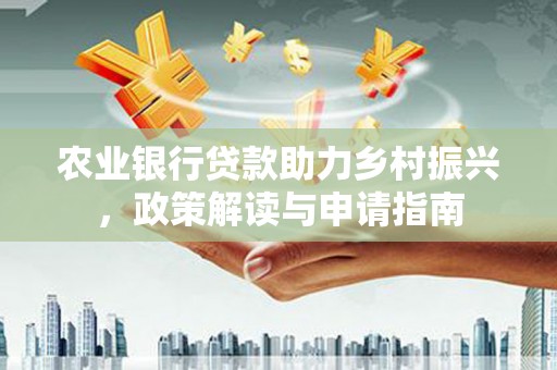 红山农业银行贷款助力乡村振兴，政策解读与申请指南