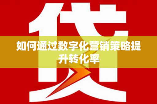 红山如何通过数字化营销策略提升转化率