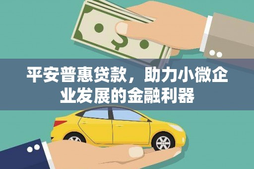 红山平安普惠贷款，助力小微企业发展的金融利器
