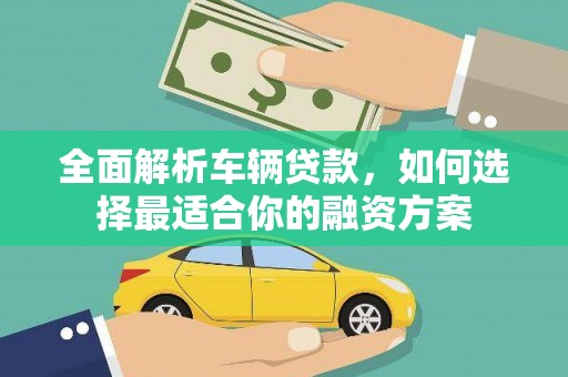红山全面解析车辆贷款，如何选择最适合你的融资方案