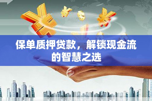 红山保单质押贷款，解锁现金流的智慧之选