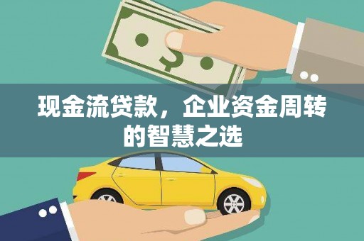 红山现金流贷款，企业资金周转的智慧之选