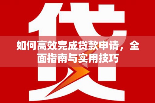 红山如何高效完成贷款申请，全面指南与实用技巧