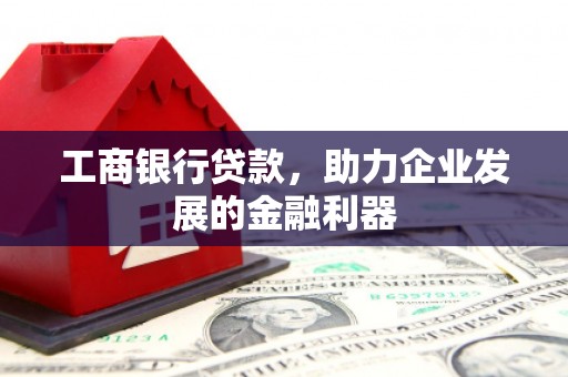 红山工商银行贷款，助力企业发展的金融利器