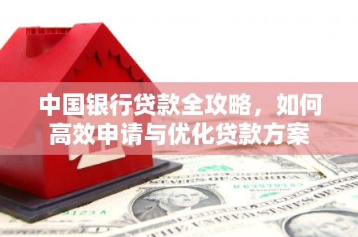 红山中国银行贷款全攻略，如何高效申请与优化贷款方案