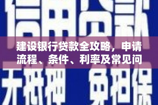 红山建设银行贷款全攻略，申请流程、条件、利率及常见问题解答