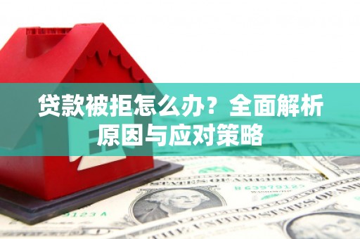 红山贷款被拒怎么办？全面解析原因与应对策略