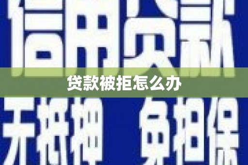 红山贷款被拒怎么办